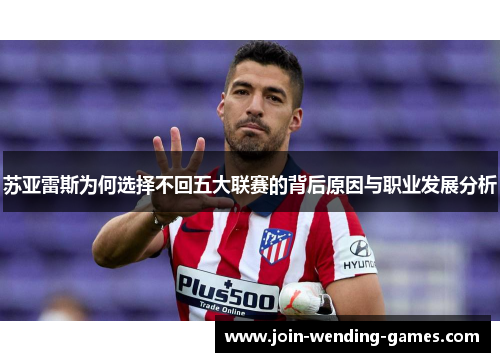 苏亚雷斯为何选择不回五大联赛的背后原因与职业发展分析 苏亚雷斯为何选择不回五大联赛的背后原因与职业发展分析