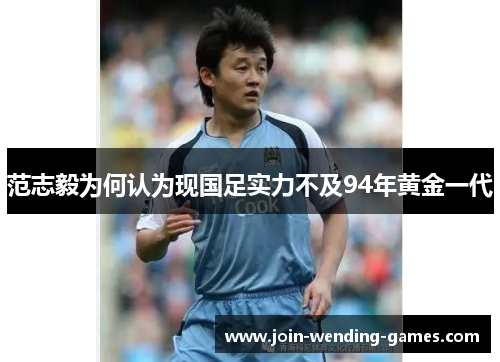 范志毅为何认为现国足实力不及94年黄金一代