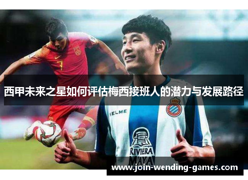 西甲未来之星如何评估梅西接班人的潜力与发展路径