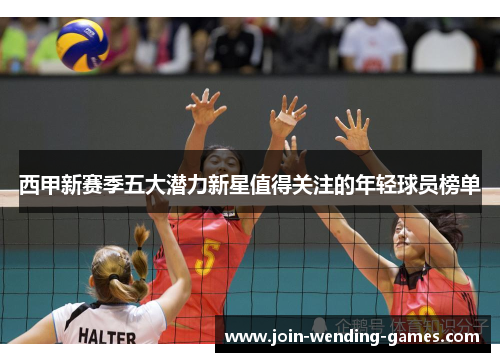 西甲新赛季五大潜力新星值得关注的年轻球员榜单 西甲新赛季五大潜力新星值得关注的年轻球员榜单