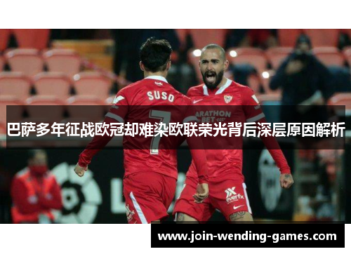 巴萨多年征战欧冠却难染欧联荣光背后深层原因解析