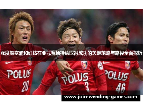 深度解密浦和红钻在亚冠赛场持续取得成功的关键策略与路径全面探析