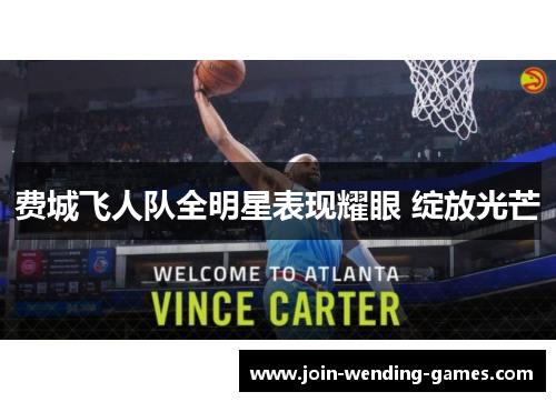 费城飞人队全明星表现耀眼 绽放光芒 费城飞人队全明星表现耀眼 绽放光芒