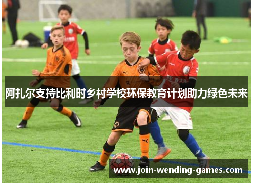 阿扎尔支持比利时乡村学校环保教育计划助力绿色未来