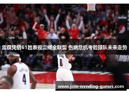 雷霆凭借61胜表现震撼全联盟 伤病危机考验球队未来走势 雷霆凭借61胜表现震撼全联盟 伤病危机考验球队未来走势