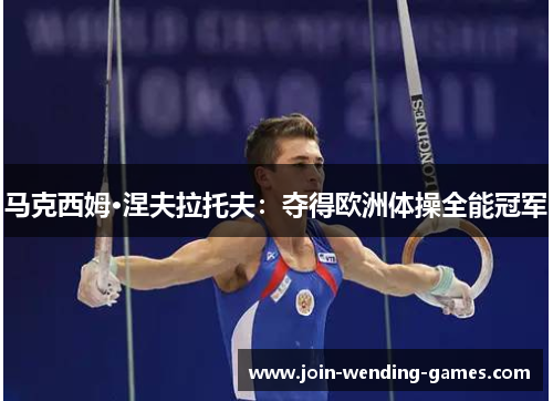 马克西姆·涅夫拉托夫:夺得欧洲体操全能冠军 马克西姆·涅夫拉托夫:夺得欧洲体操全能冠军