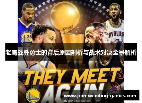 老鹰战胜勇士的背后原因剖析与战术对决全景解析 老鹰战胜勇士的背后原因剖析与战术对决全景解析