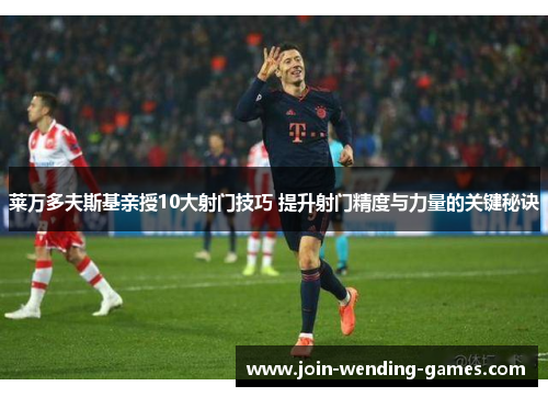 莱万多夫斯基亲授10大射门技巧 提升射门精度与力量的关键秘诀 莱万多夫斯基亲授10大射门技巧 提升射门精度与力量的关键秘诀