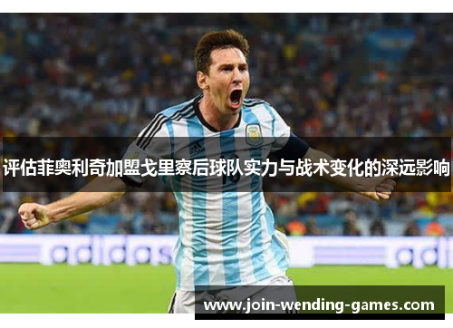 评估菲奥利奇加盟戈里察后球队实力与战术变化的深远影响 评估菲奥利奇加盟戈里察后球队实力与战术变化的深远影响