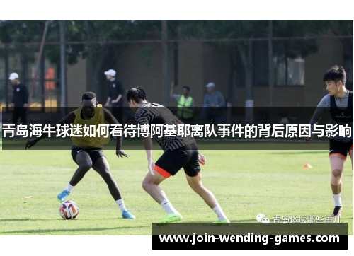 青岛海牛球迷如何看待博阿基耶离队事件的背后原因与影响