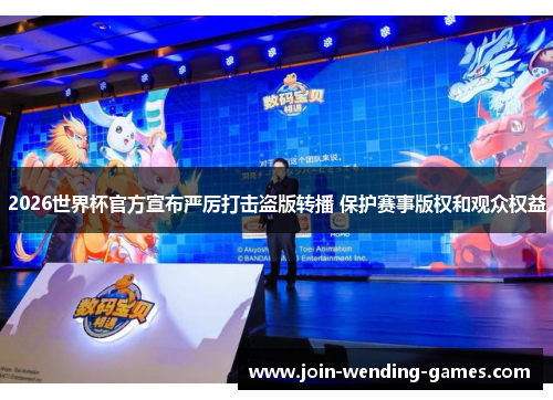 2026世界杯官方宣布严厉打击盗版转播 保护赛事版权和观众权益