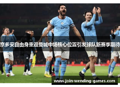 京多安自由身重返曼城中场核心位置引发球队新赛季期待