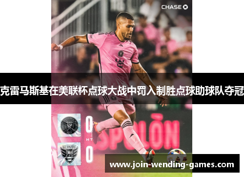 克雷马斯基在美联杯点球大战中罚入制胜点球助球队夺冠